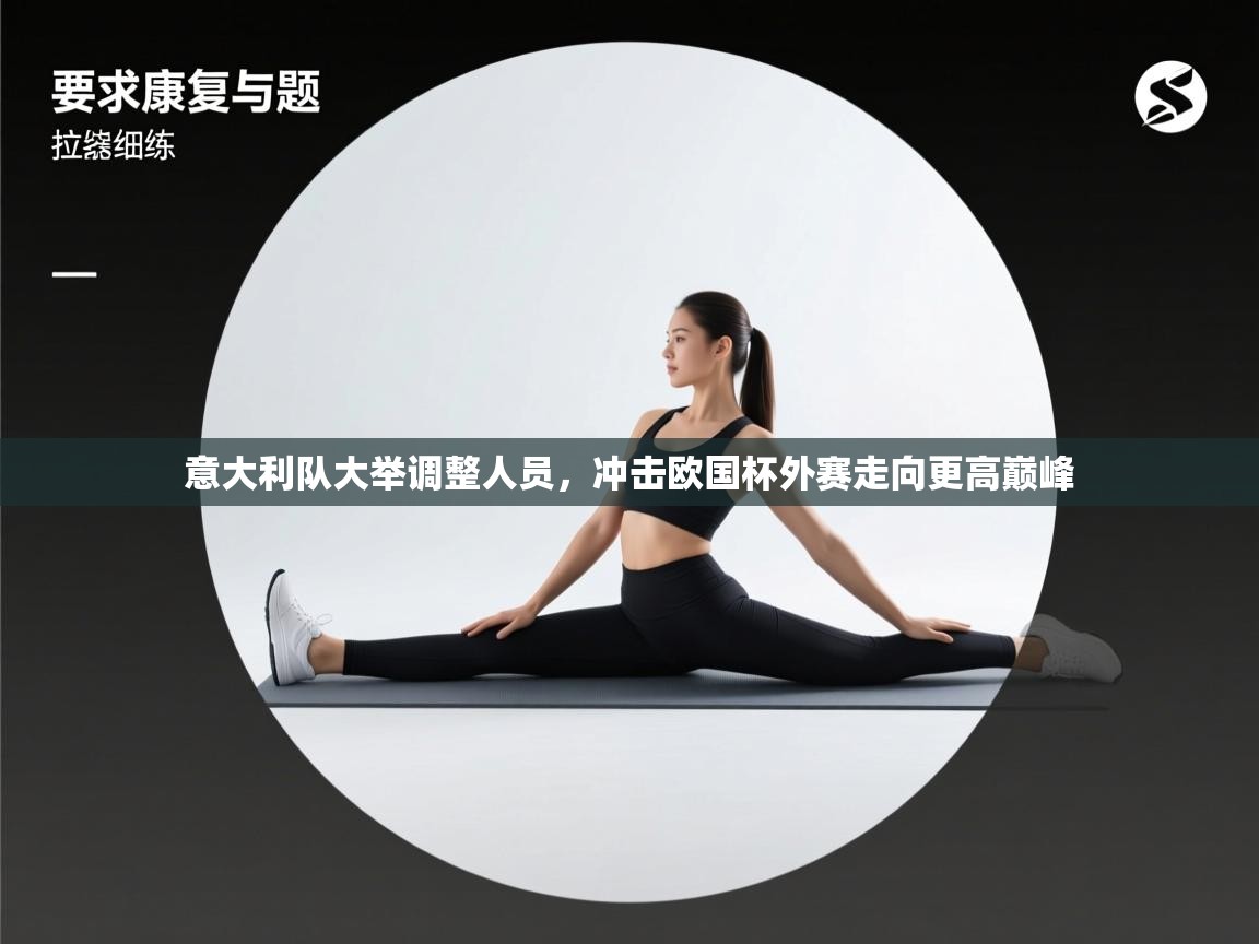 开云APP-意大利队大举调整人员,冲击欧国杯外赛走向更高巅峰  第3张