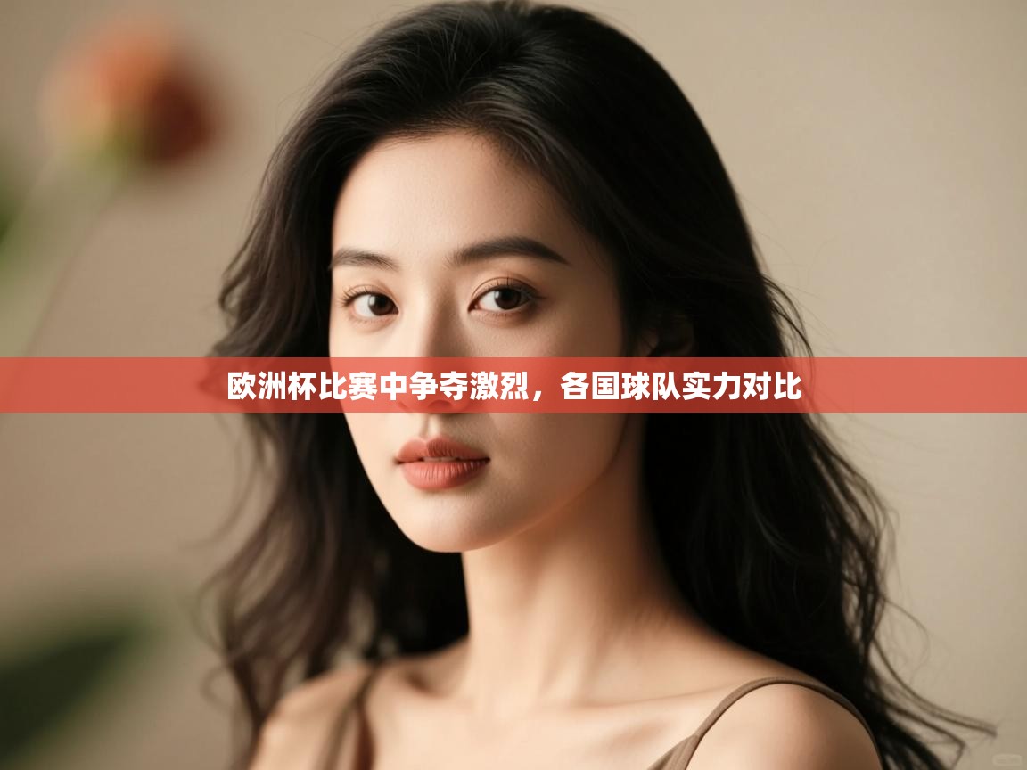 开云数据-欧洲杯比赛中争夺激烈,各国球队实力对比  第3张