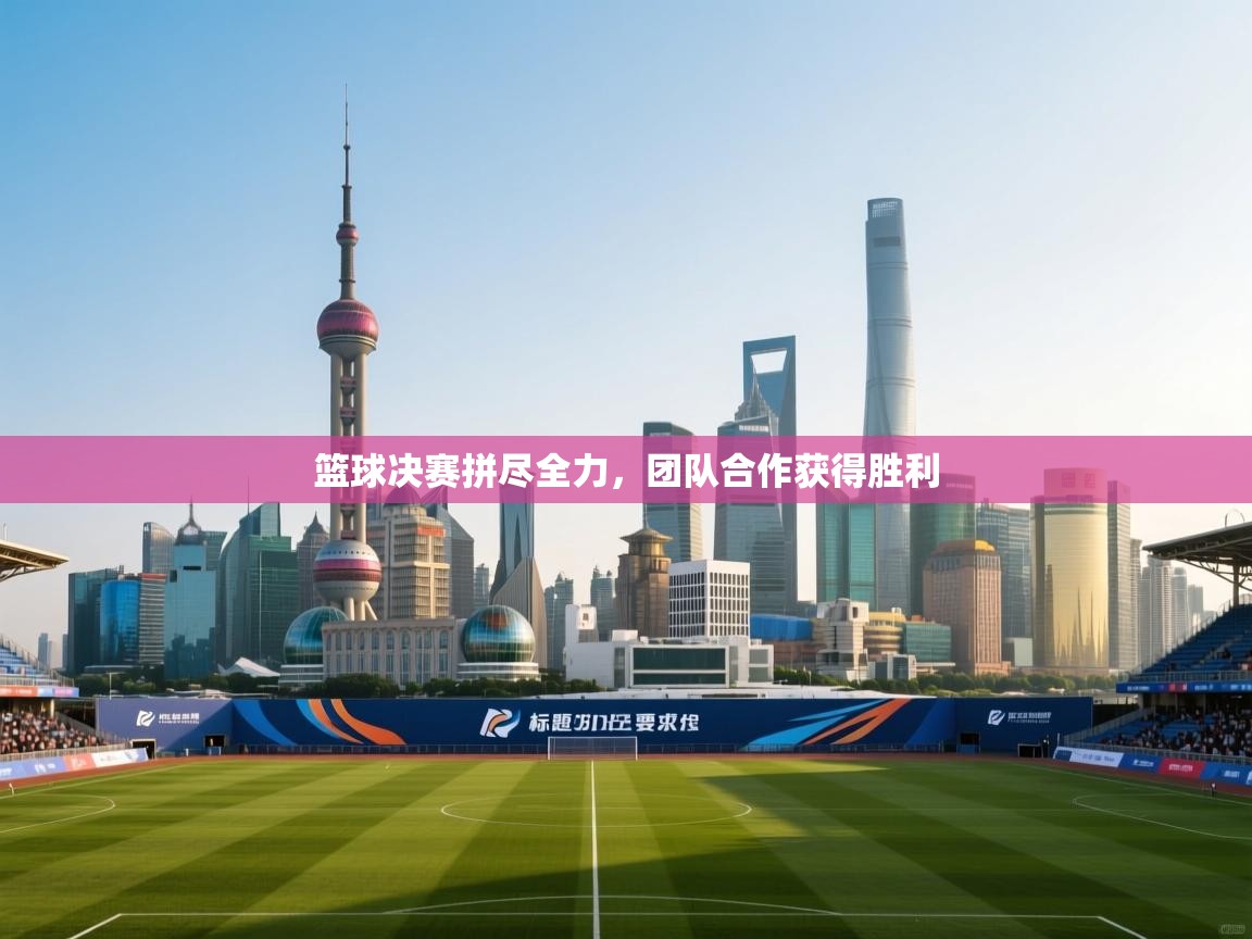 -篮球决赛拼尽全力,团队合作获得胜利  第2张