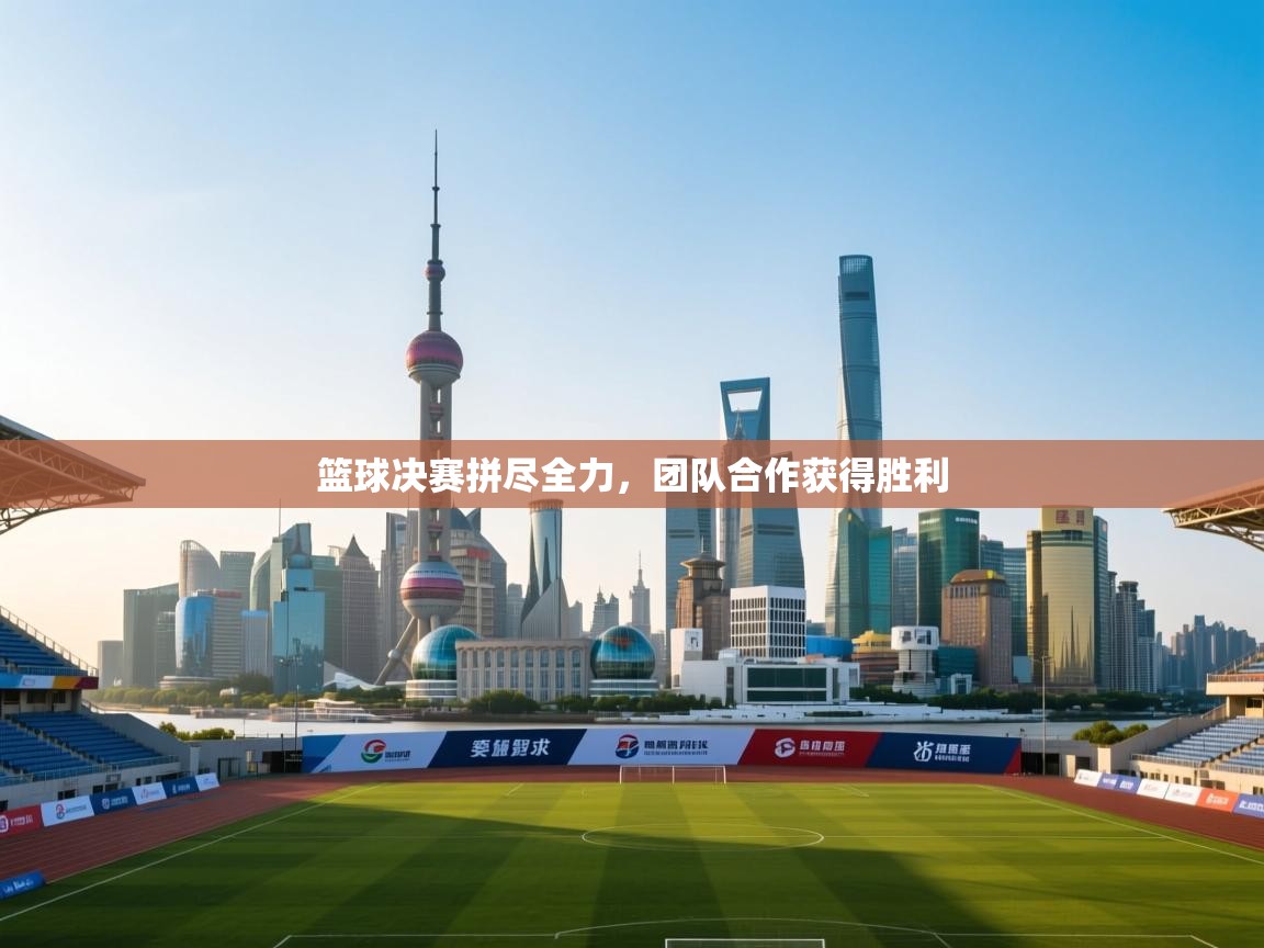 -篮球决赛拼尽全力,团队合作获得胜利  第4张