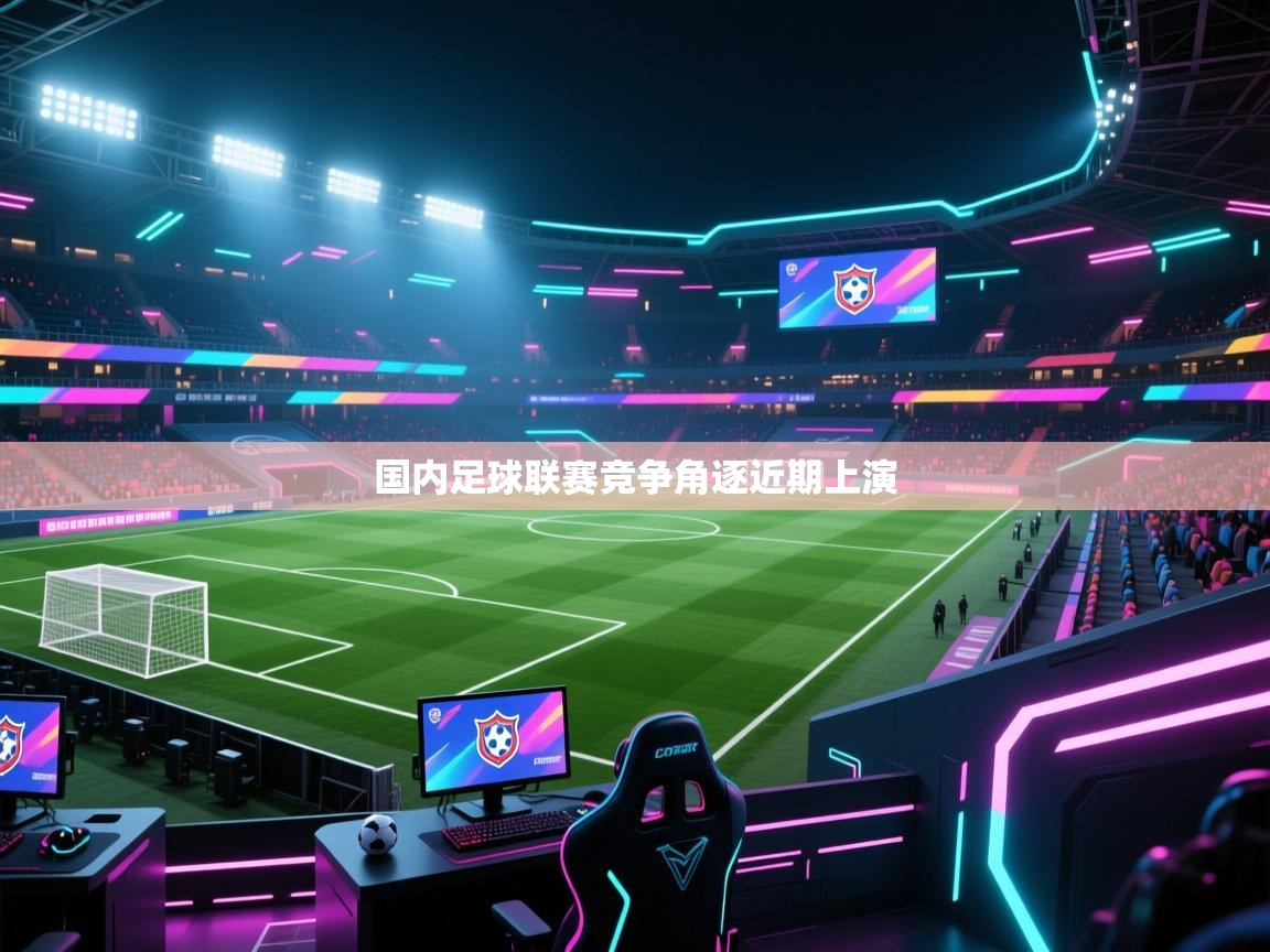 开云体育app官网下载地址-国内足球联赛竞争角逐近期上演  第2张