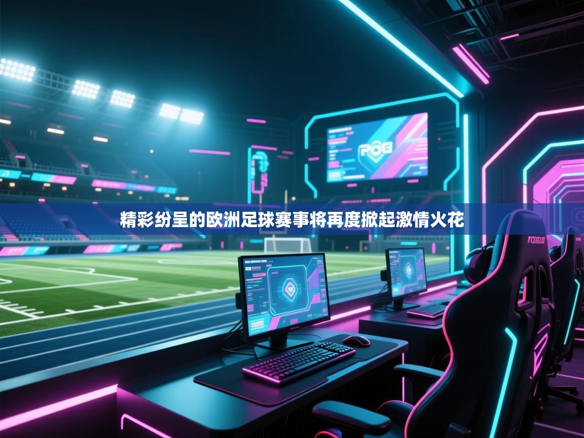 开云体育在线入口-精彩纷呈的欧洲足球赛事将再度掀起激情火花 第1张