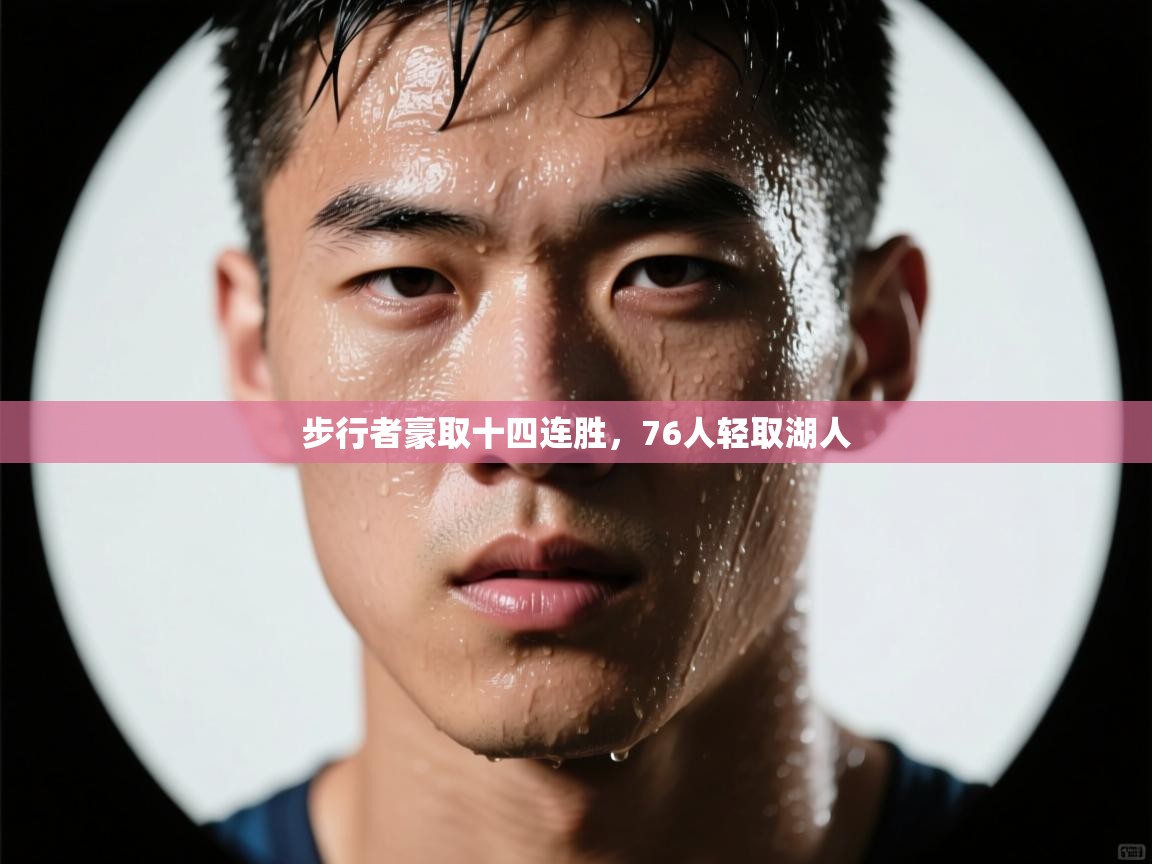 开云网页版-步行者豪取十四连胜,76人轻取湖人 第2张