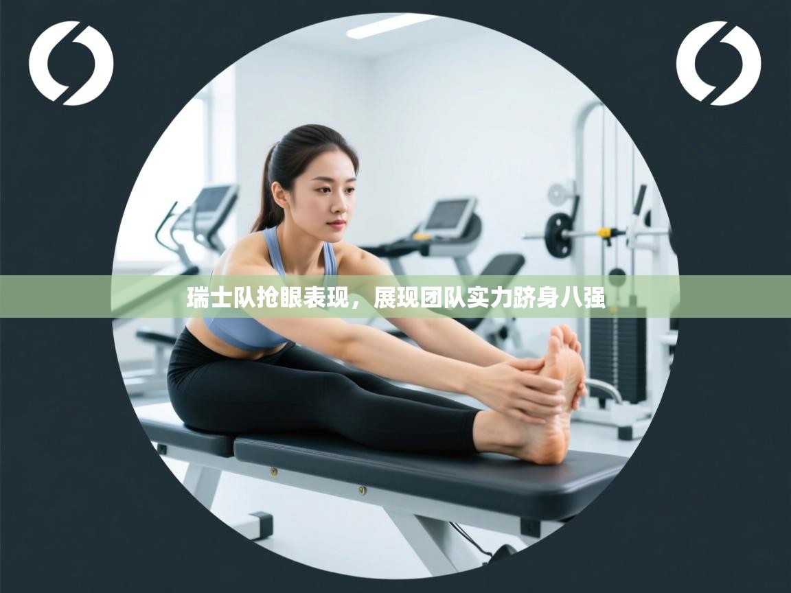 开云体育app-瑞士队抢眼表现,展现团队实力跻身八强 第3张