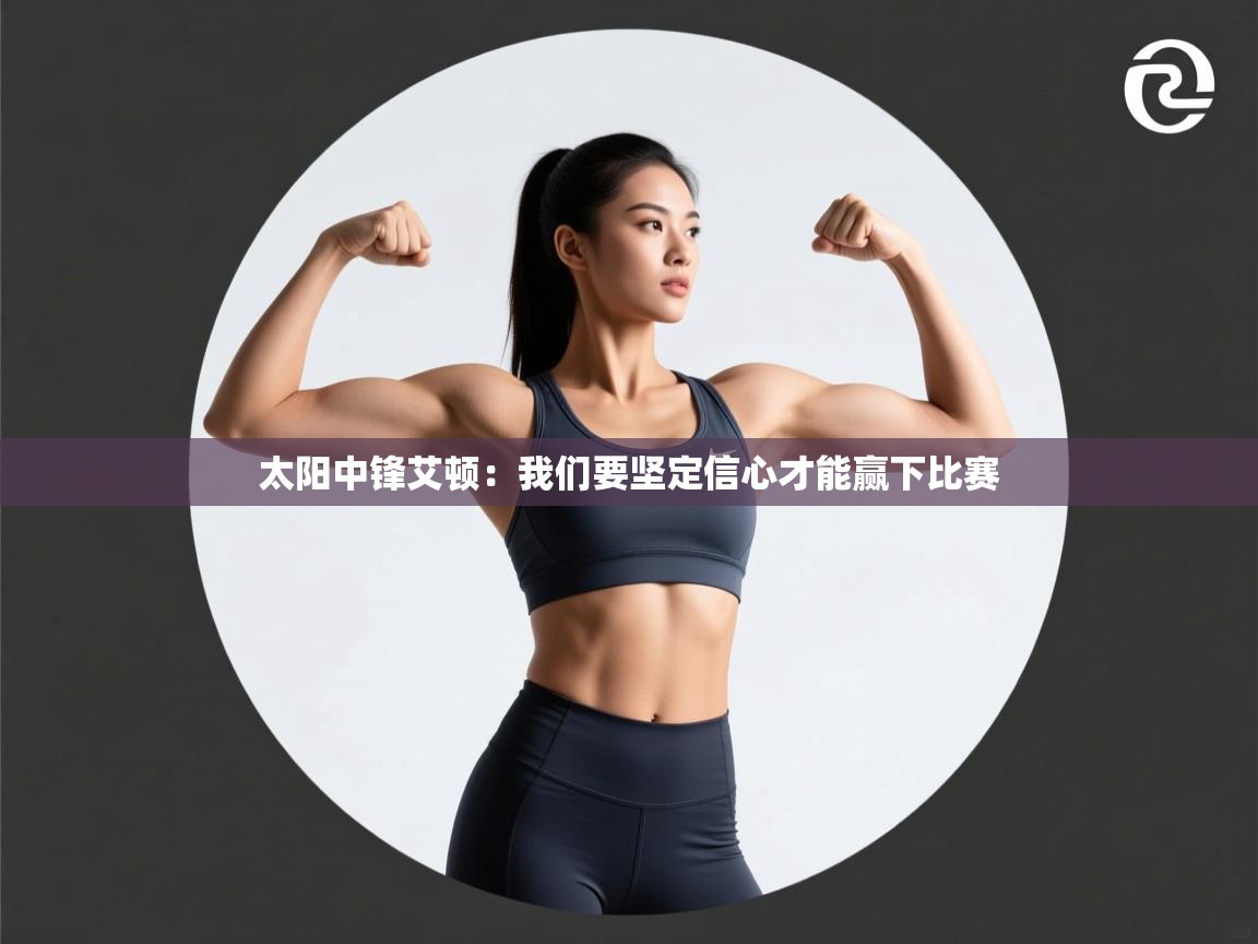 云开体育app网页版登录入口-太阳中锋艾顿:我们要坚定信心才能赢下比赛 第3张