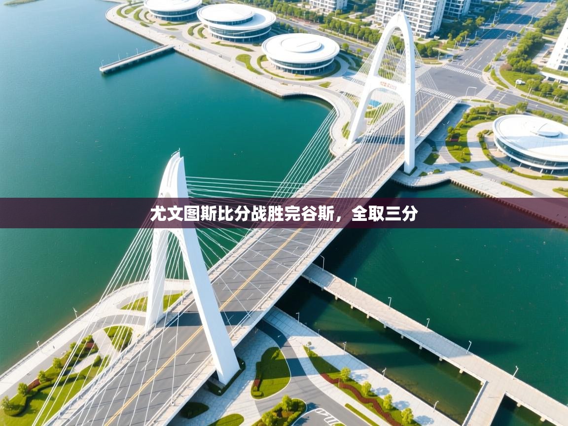 开云网页版-尤文图斯比分战胜完谷斯,全取三分 第3张