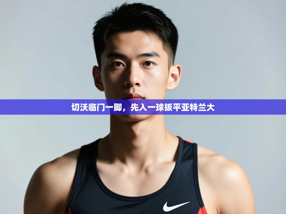 开云体育推送通知设置-切沃临门一脚,先入一球扳平亚特兰大 第1张