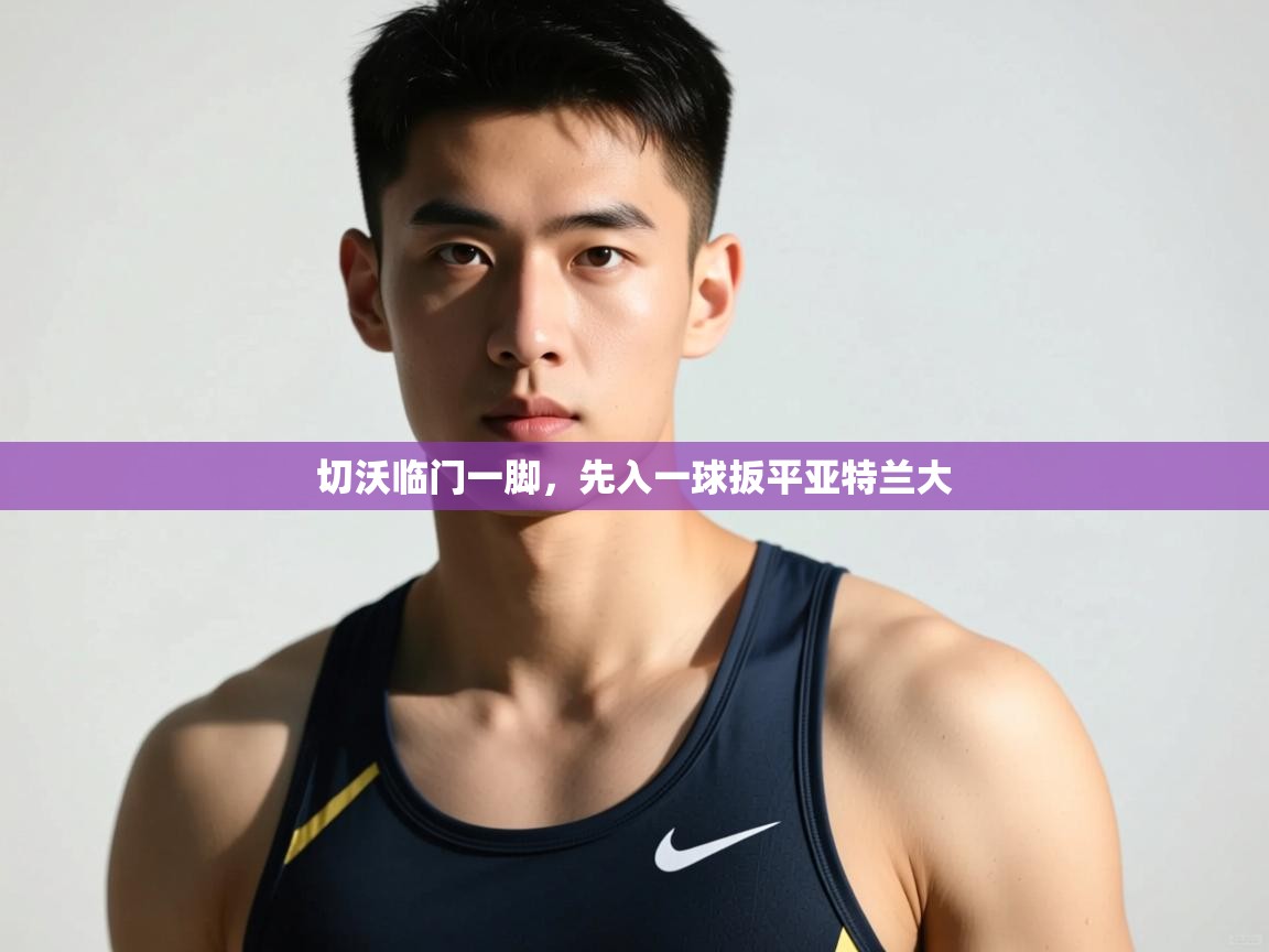 开云体育推送通知设置-切沃临门一脚,先入一球扳平亚特兰大 第3张