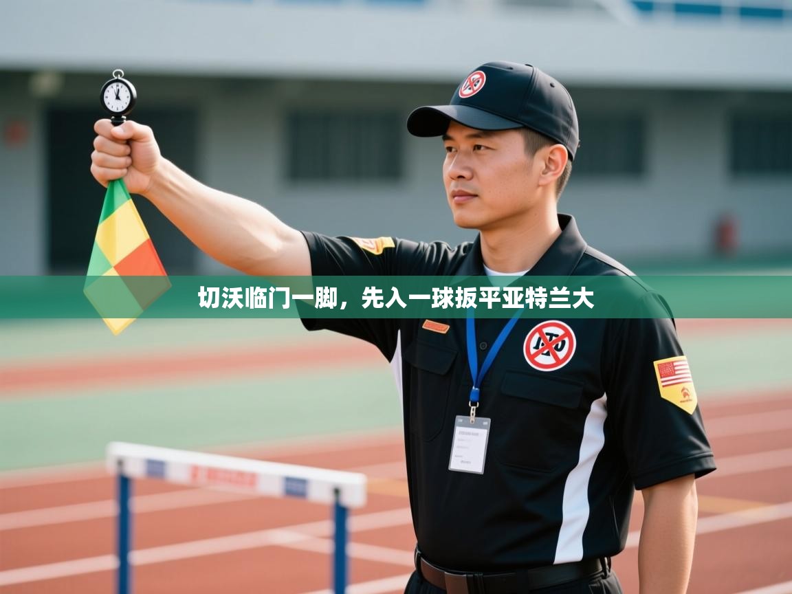 开云体育推送通知设置-切沃临门一脚,先入一球扳平亚特兰大 第2张