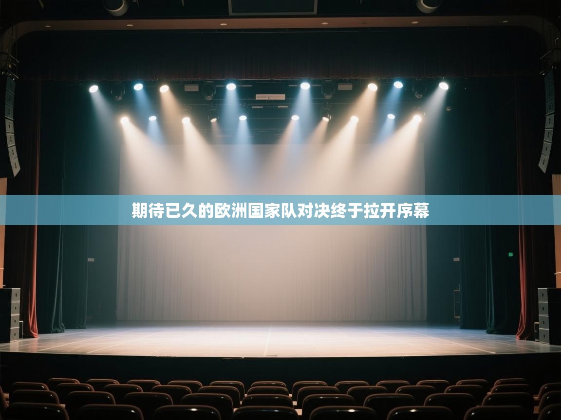 开云体育赛程表查询-期待已久的欧洲国家队对决终于拉开序幕