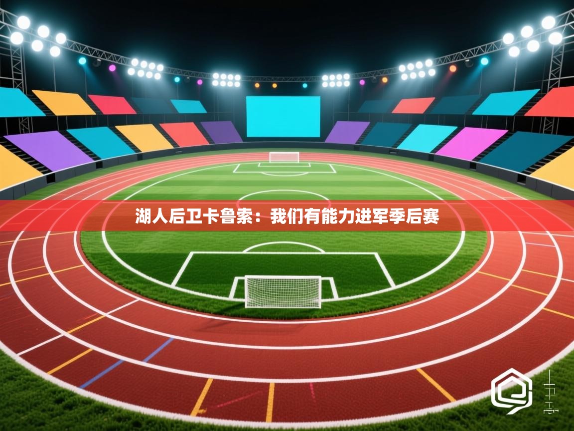 开云体育消息订阅关闭-湖人后卫卡鲁索:我们有能力进军季后赛 第3张