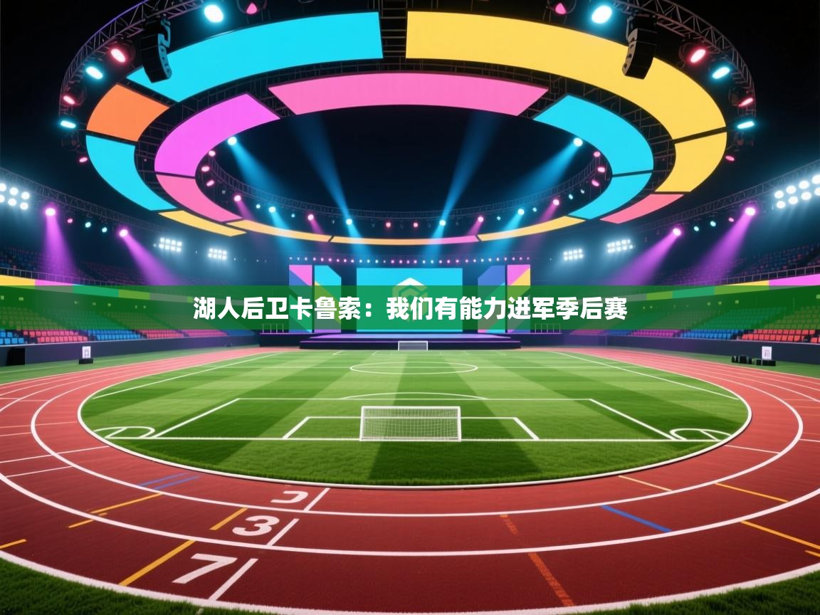 开云体育消息订阅关闭-湖人后卫卡鲁索:我们有能力进军季后赛 第4张