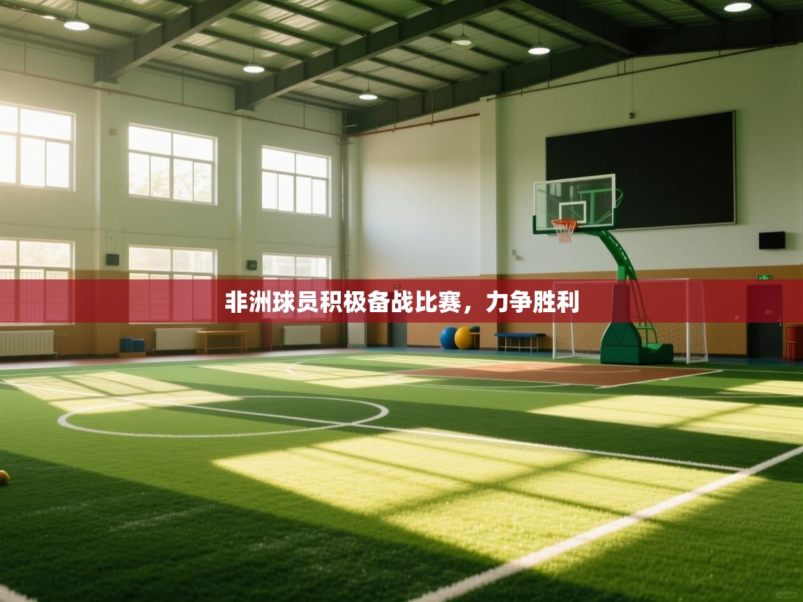 开云赛事-非洲球员积极备战比赛，力争胜利  第3张