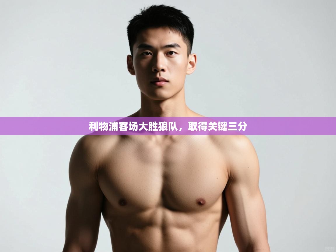 开运体育登录入口-利物浦客场大胜狼队,取得关键三分 第3张