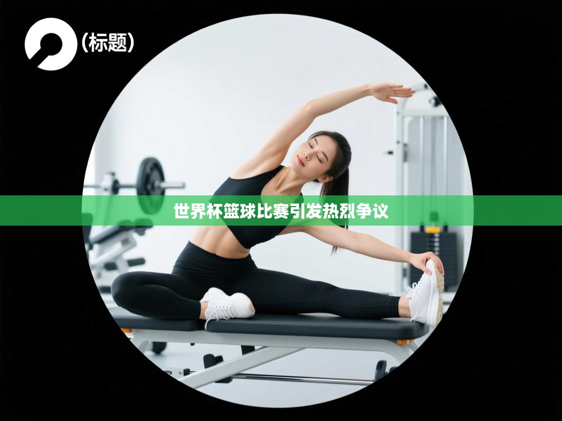 开运体育登录入口-世界杯篮球比赛引发热烈争议