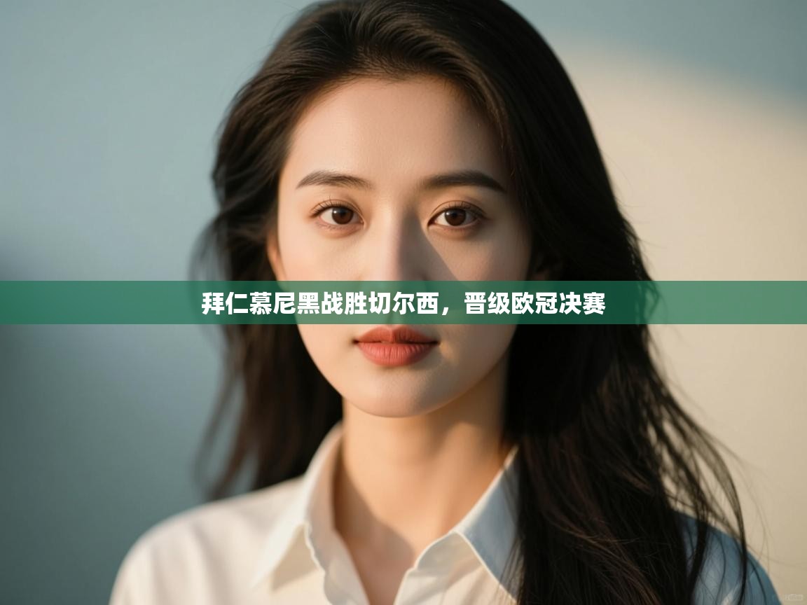 开云体育app下载安装免费-拜仁慕尼黑战胜切尔西，晋级欧冠决赛