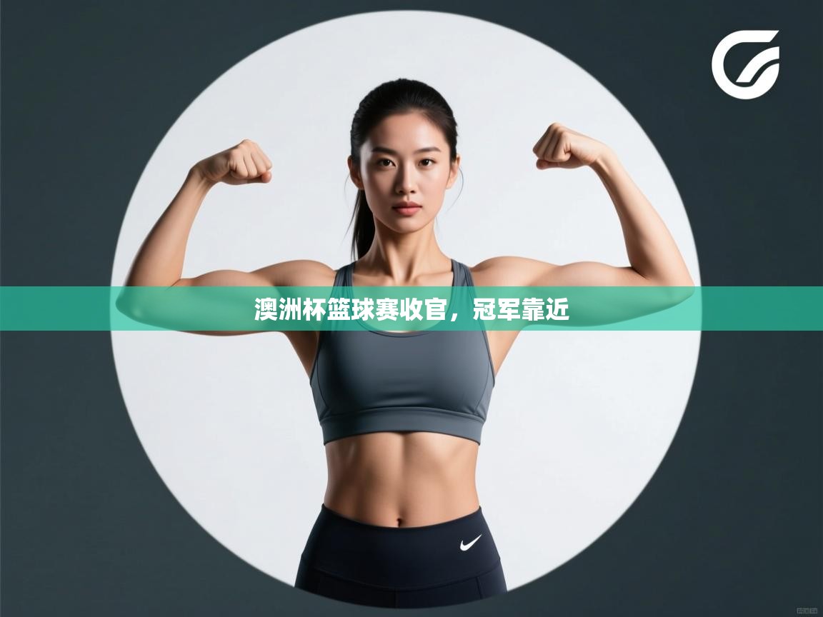 云开体育官方app下载-澳洲杯篮球赛收官，冠军靠近