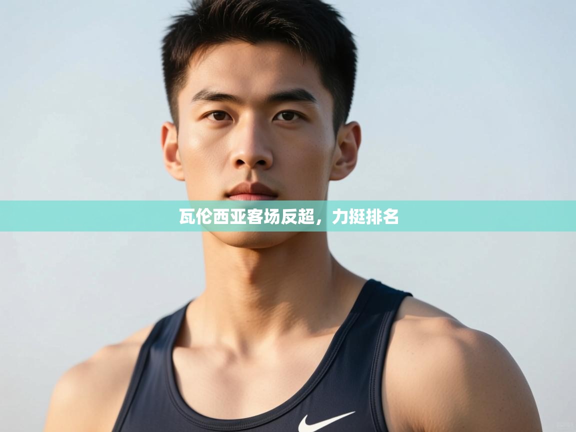 开云赛事-瓦伦西亚客场反超，力挺排名