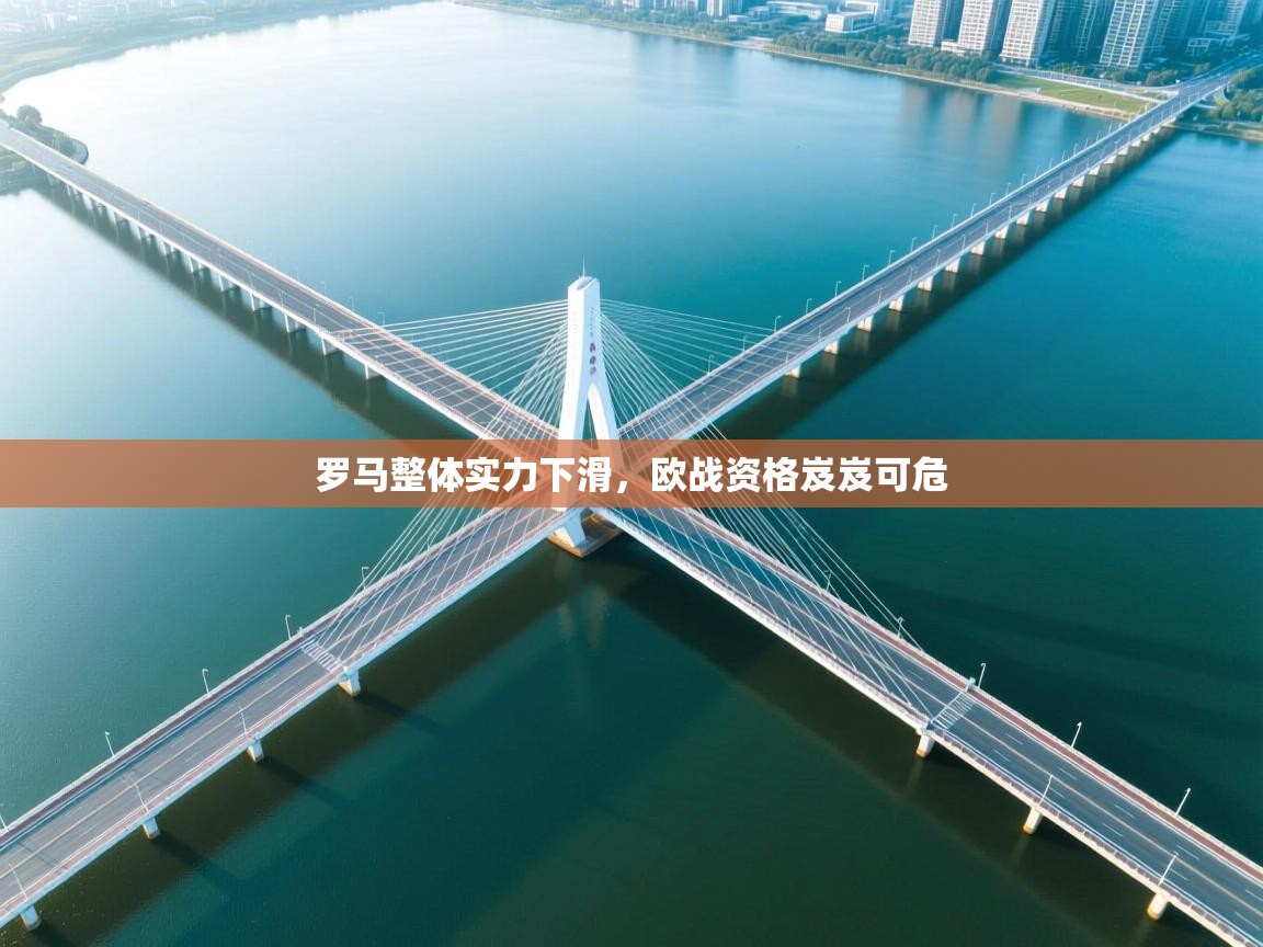 开云体育app下载安卓-罗马整体实力下滑，欧战资格岌岌可危