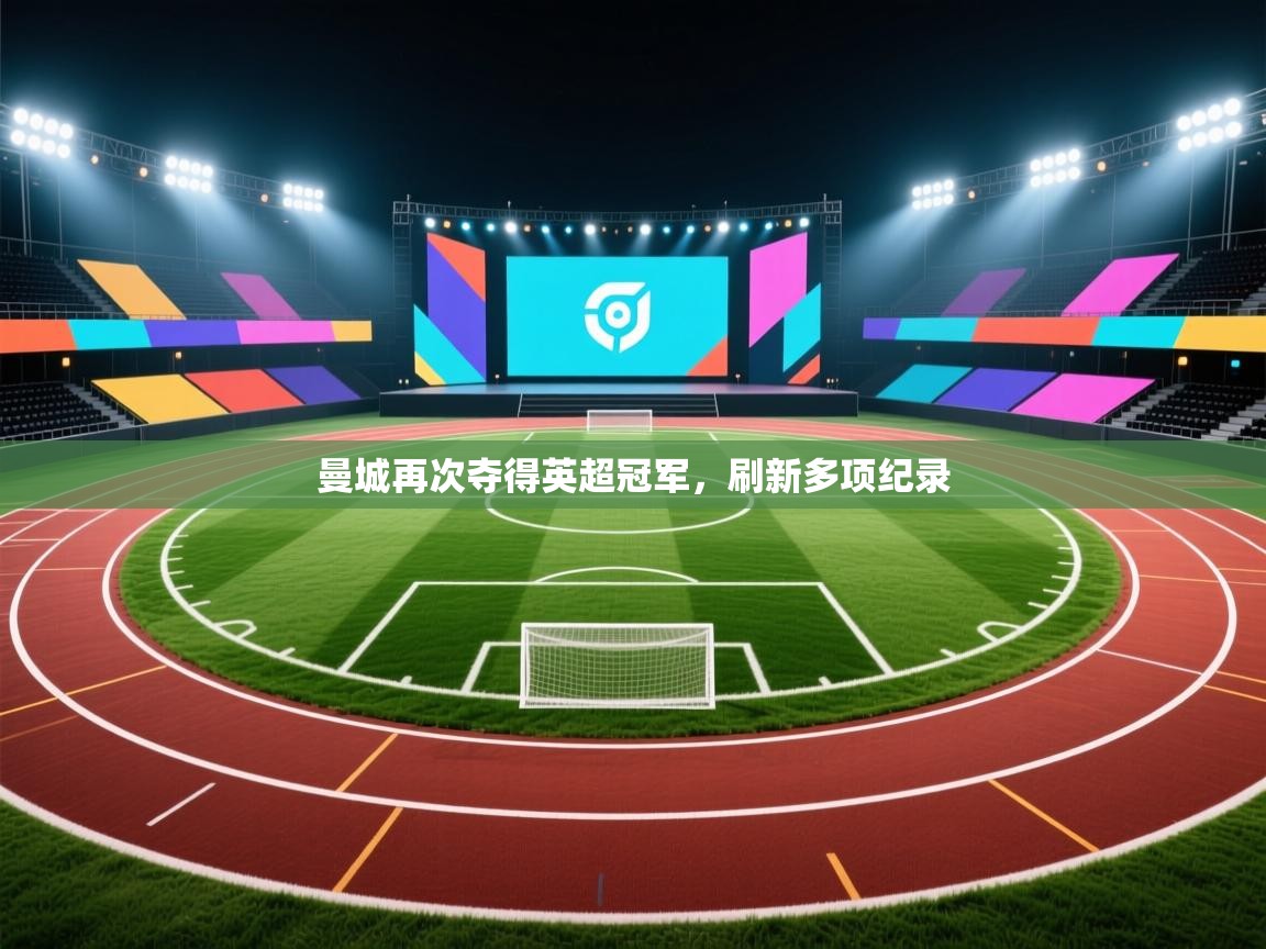 开云体育官方版下载-曼城再次夺得英超冠军，刷新多项纪录