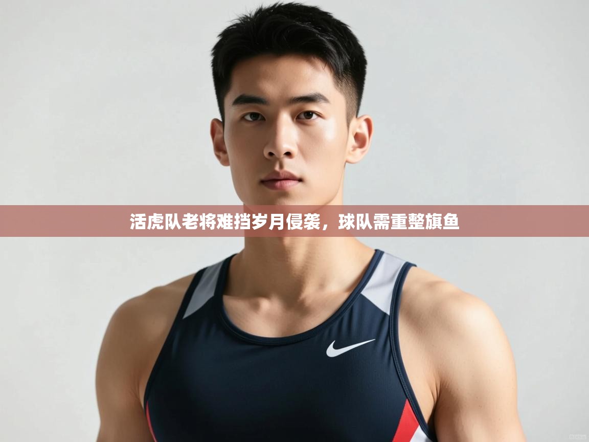 开云体育app下载安卓-活虎队老将难挡岁月侵袭，球队需重整旗鱼  第3张