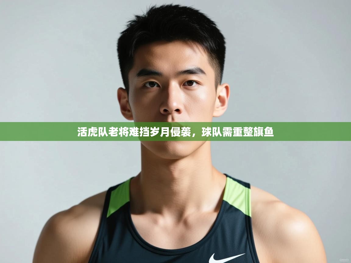 开云体育app下载安卓-活虎队老将难挡岁月侵袭，球队需重整旗鱼  第4张