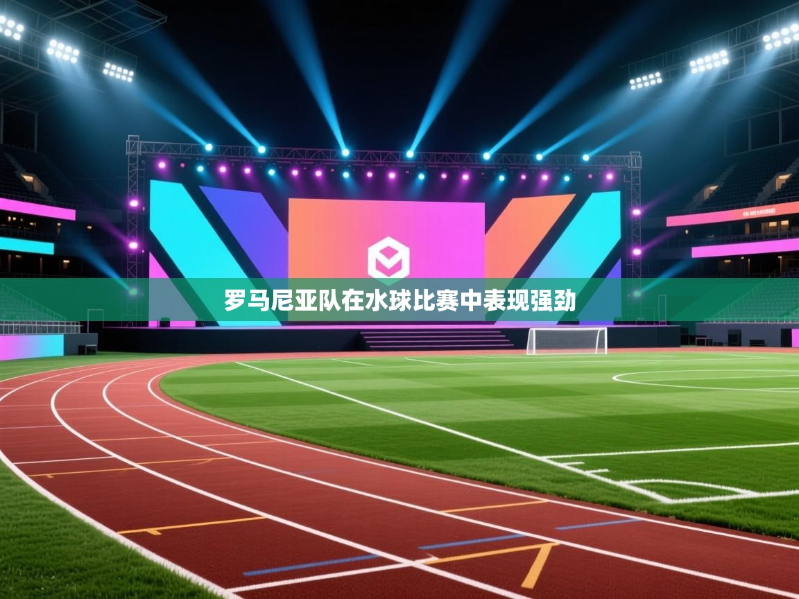 开云体育入口注册-罗马尼亚队在水球比赛中表现强劲 第3张