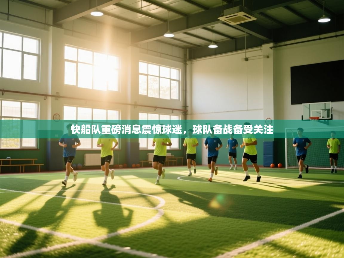 开云赛事直播-快船队重磅消息震惊球迷，球队备战备受关注