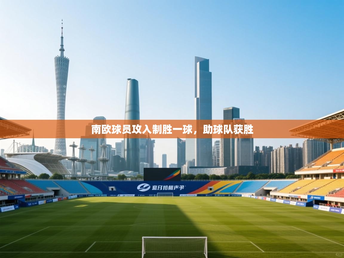 开云体育版本更新日志2025-南欧球员攻入制胜一球，助球队获胜  第2张