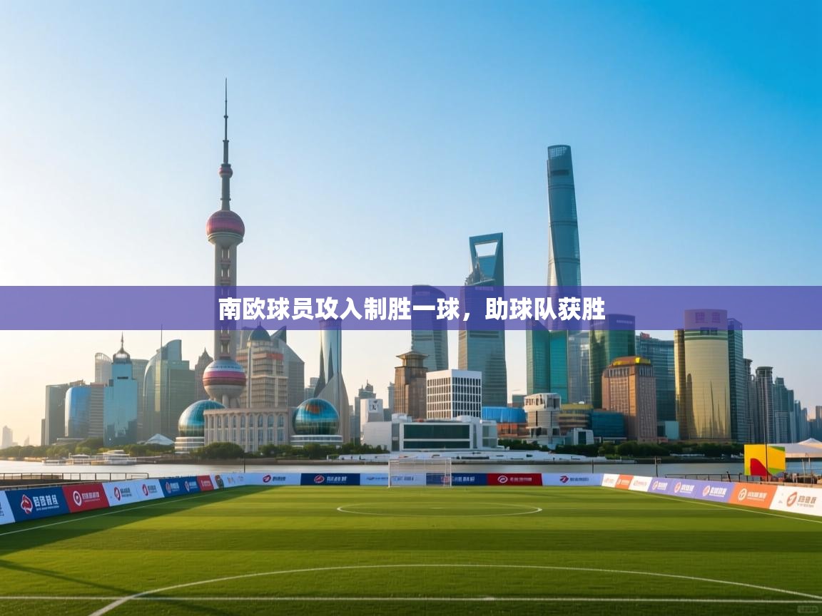 开云体育版本更新日志2025-南欧球员攻入制胜一球，助球队获胜  第3张