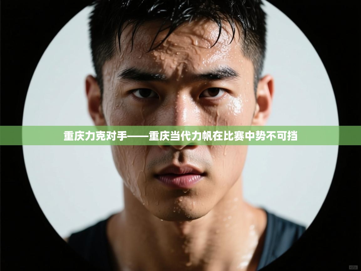 开云体育app下载-重庆力克对手——重庆当代力帆在比赛中势不可挡