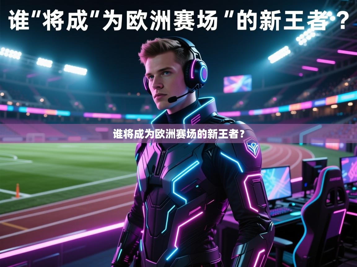 开云·体育app中国官方网站-谁将成为欧洲赛场的新王者？  第1张