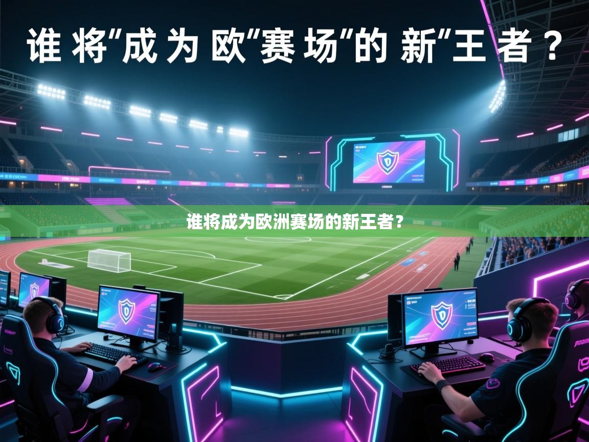 开云·体育app中国官方网站-谁将成为欧洲赛场的新王者？  第4张