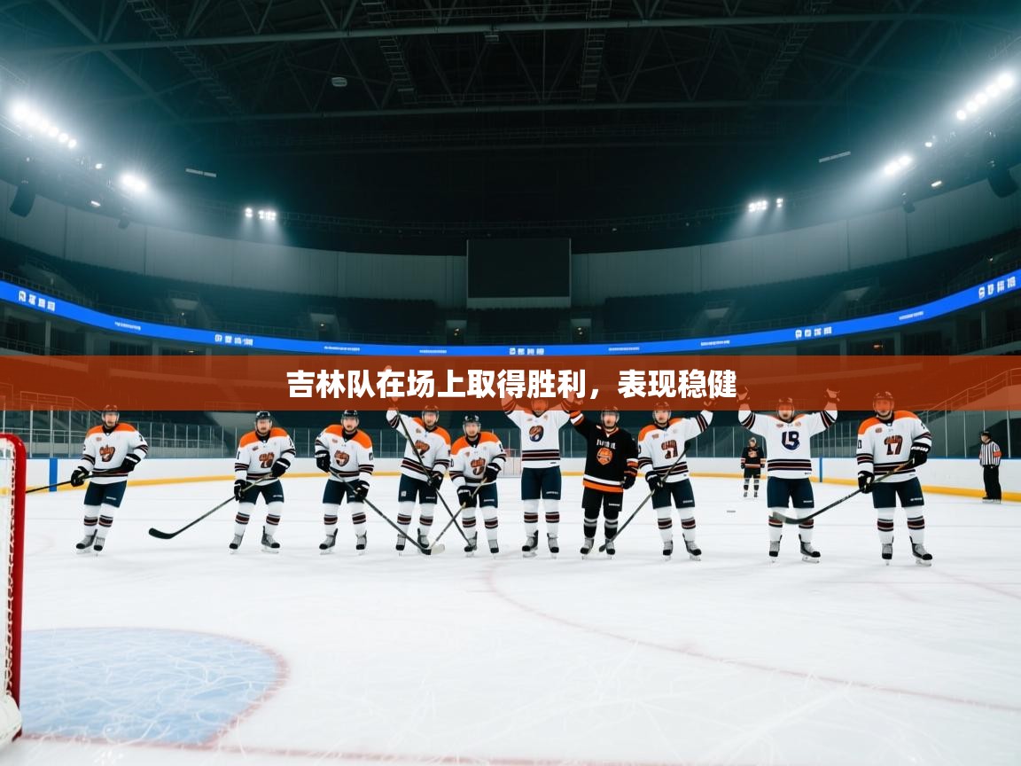 云开体育app官网入口网页版-吉林队在场上取得胜利，表现稳健