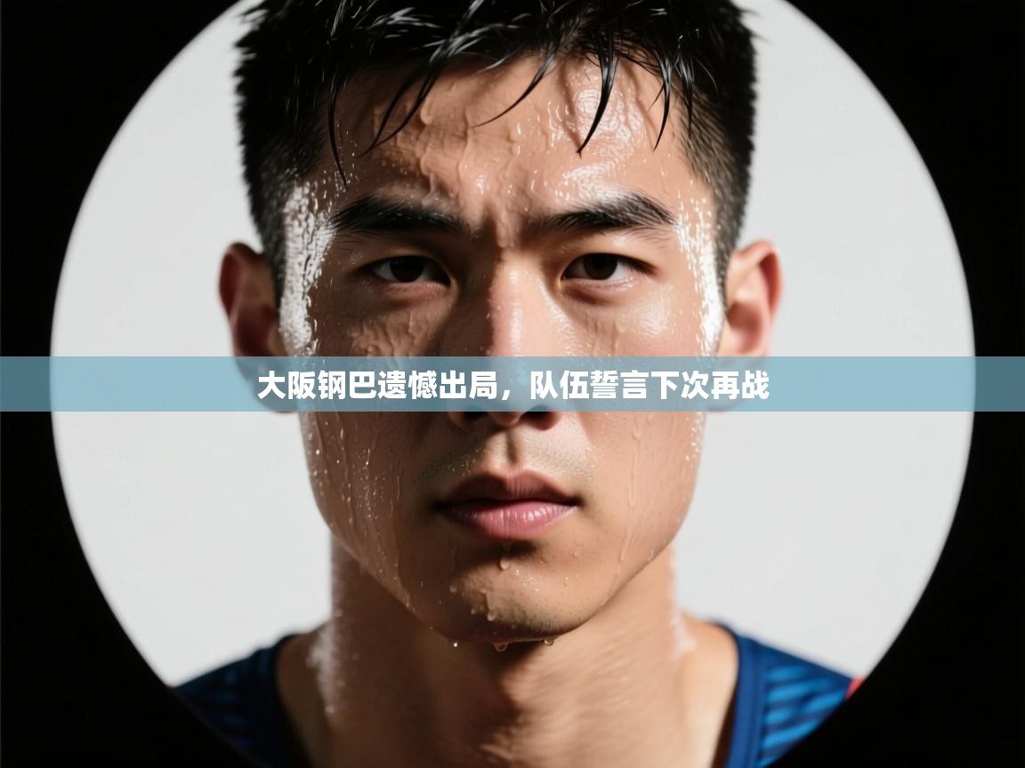 开云体育app下载官网-大阪钢巴遗憾出局，队伍誓言下次再战  第1张