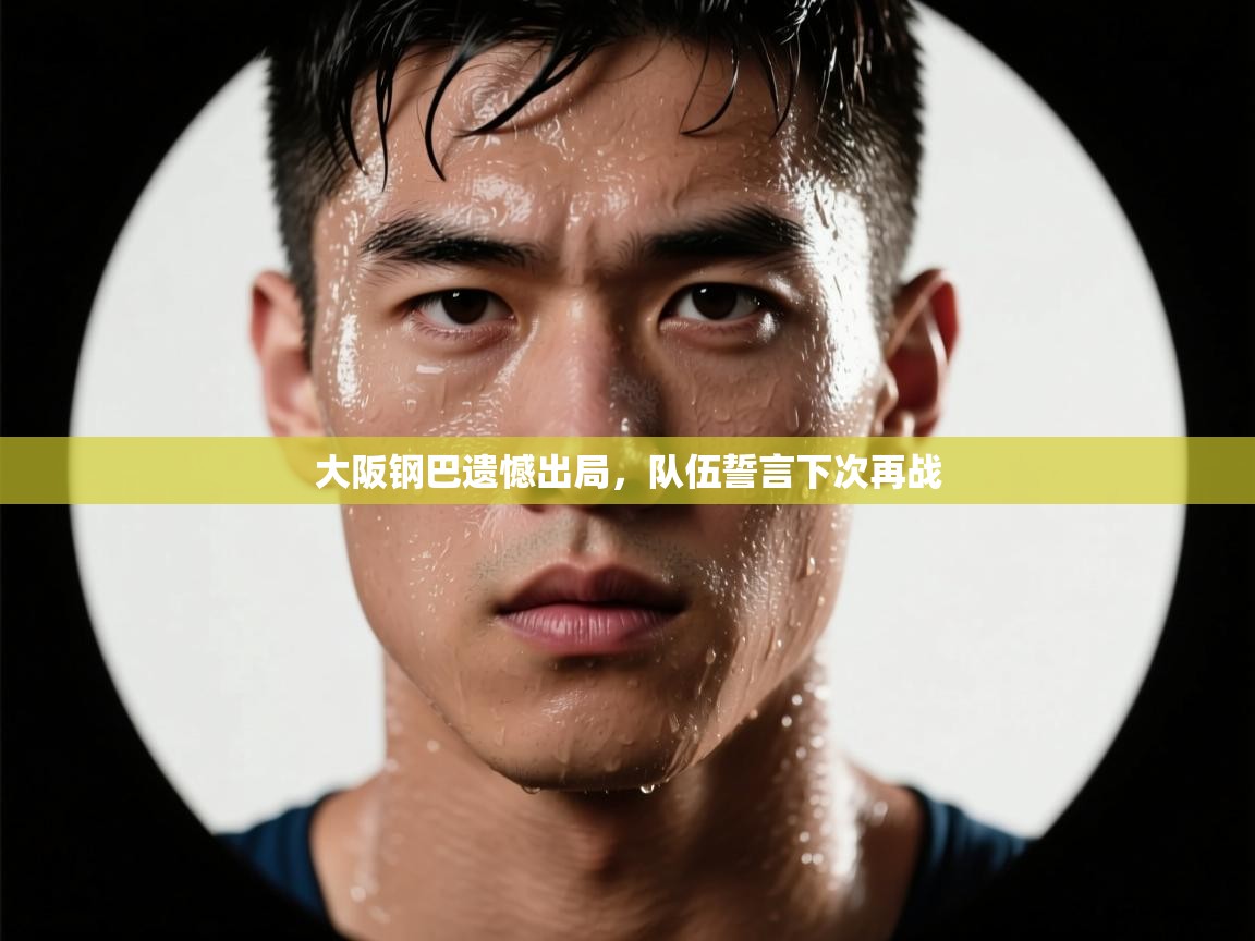 开云体育app下载官网-大阪钢巴遗憾出局，队伍誓言下次再战  第3张