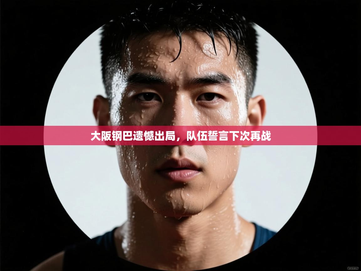 开云体育app下载官网-大阪钢巴遗憾出局，队伍誓言下次再战  第2张