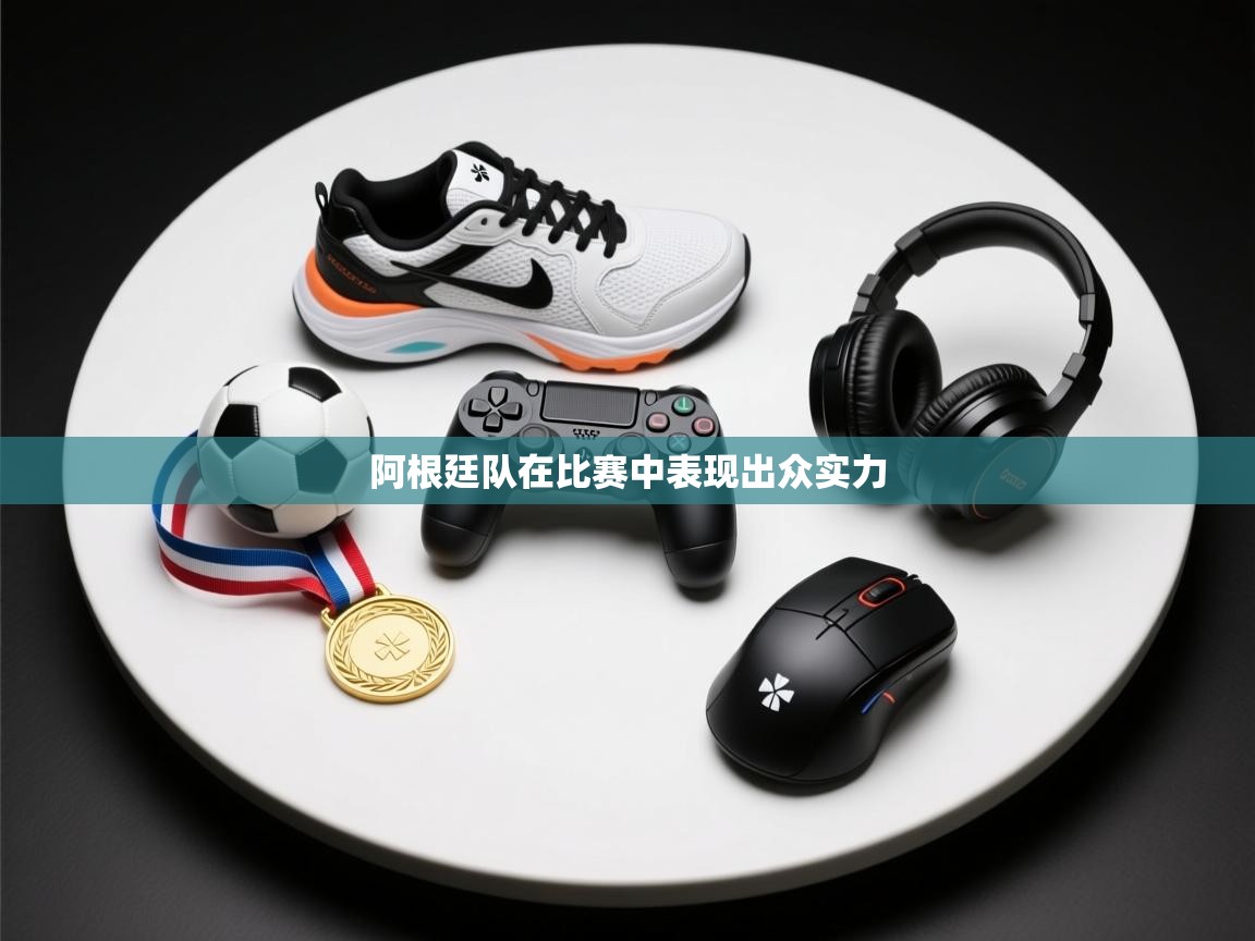 开云体育在线网址-阿根廷队在比赛中表现出众实力 第1张