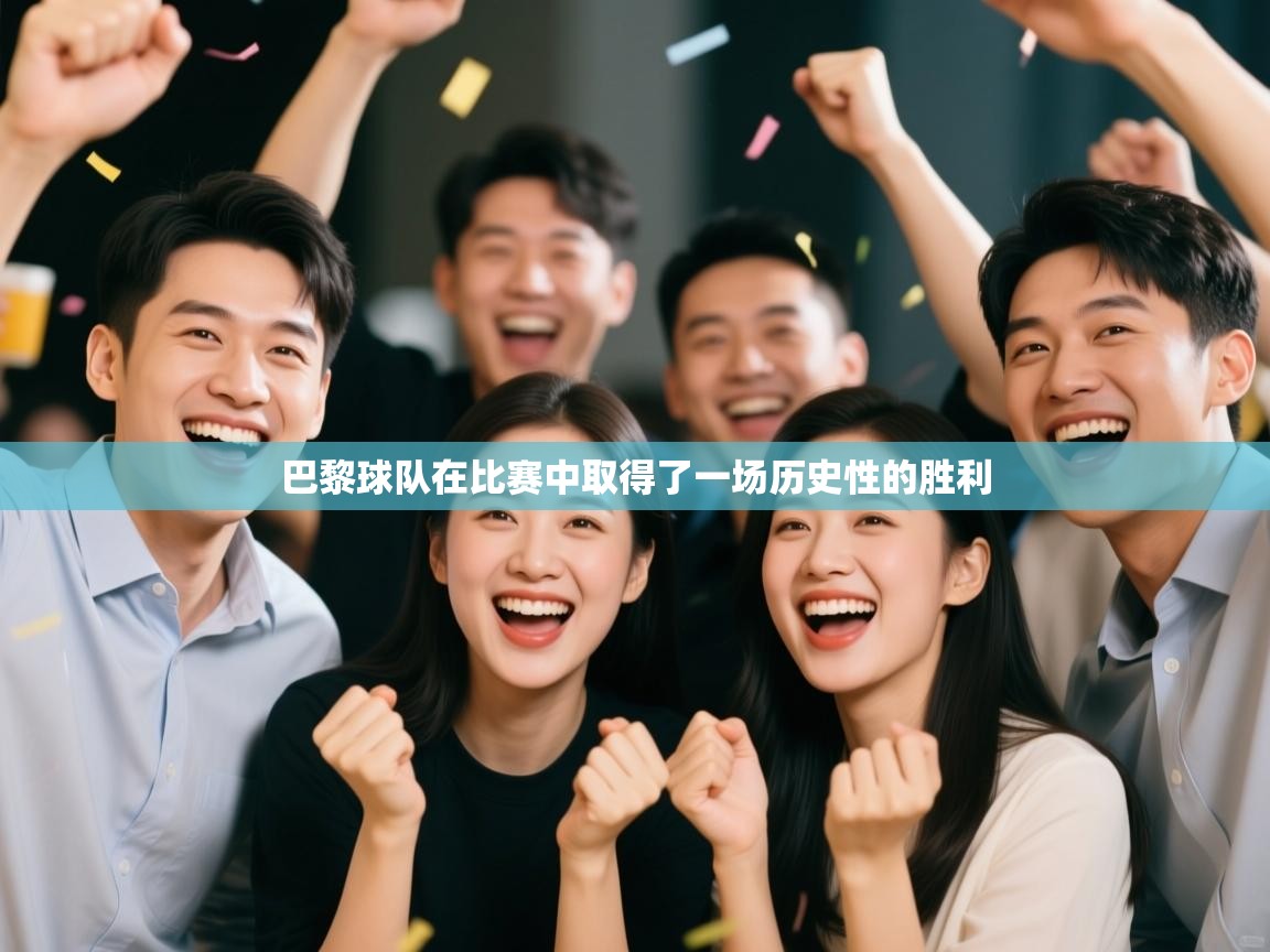 开云客服-巴黎球队在比赛中取得了一场历史性的胜利