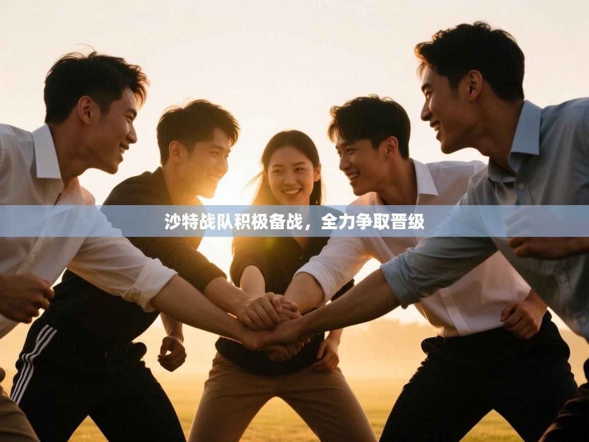 云开体育app官网登录入口-沙特战队积极备战，全力争取晋级