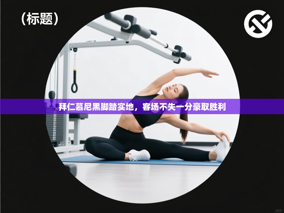 开云体育赛程表查询-拜仁慕尼黑脚踏实地，客场不失一分豪取胜利