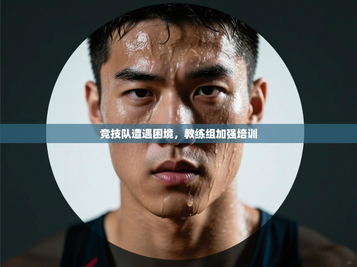 开云体育app下载地址-竞技队遭遇困境，教练组加强培训