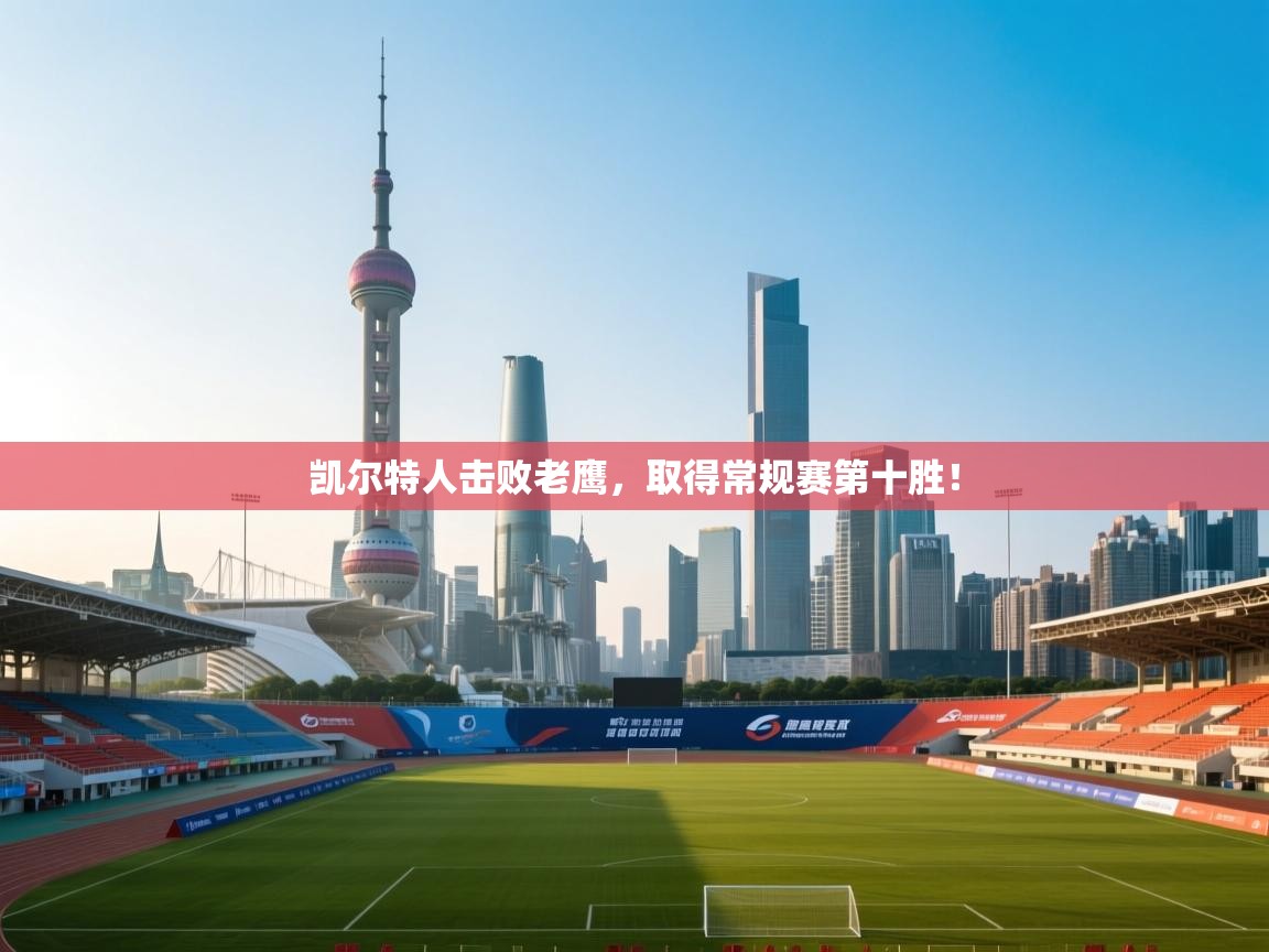 开云官网-凯尔特人击败老鹰,取得常规赛第十胜! 第3张