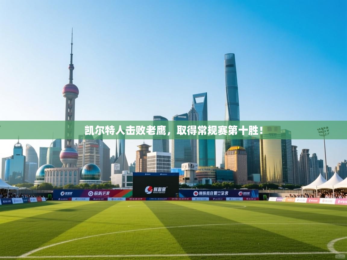 开云官网-凯尔特人击败老鹰,取得常规赛第十胜! 第4张